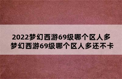 2022梦幻西游69级哪个区人多 梦幻西游69级哪个区人多还不卡